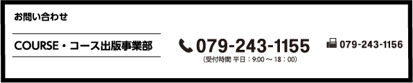 お問い合わせ COURSE・コース出版事業部 079-243-1155 (受付時間 平日:9:00~18:00)